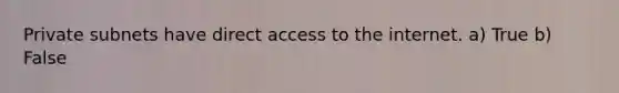 Private subnets have direct access to the internet. a) True b) False