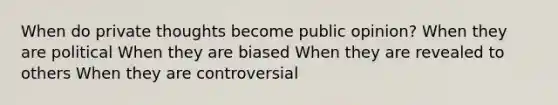 When do private thoughts become public opinion? When they are political When they are biased When they are revealed to others When they are controversial