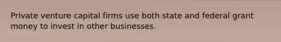 Private <a href='https://www.questionai.com/knowledge/k7s4Eag986-venture-capital' class='anchor-knowledge'>venture capital</a> firms use both state and federal grant money to invest in other businesses.