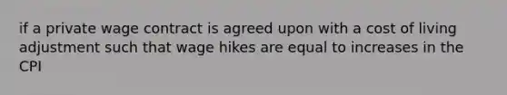 if a private wage contract is agreed upon with a cost of living adjustment such that wage hikes are equal to increases in the CPI