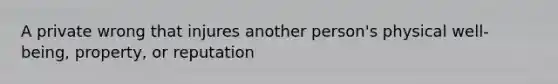 A private wrong that injures another person's physical well-being, property, or reputation