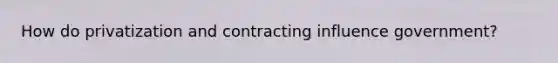 How do privatization and contracting influence government?