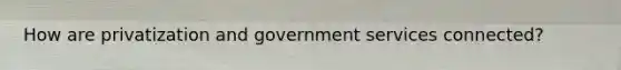 How are privatization and government services connected?