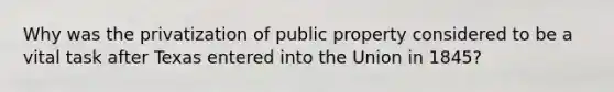 Why was the privatization of public property considered to be a vital task after Texas entered into the Union in 1845?