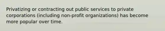 Privatizing or contracting out public services to private corporations (including non-profit organizations) has become more popular over time.