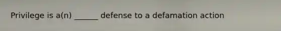 Privilege is a(n) ______ defense to a defamation action