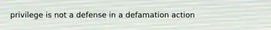 privilege is not a defense in a defamation action