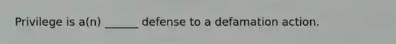 Privilege is a(n) ______ defense to a defamation action.
