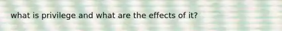 what is privilege and what are the effects of it?