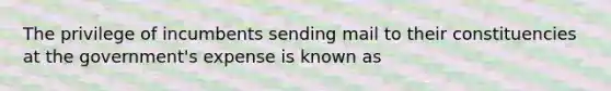 The privilege of incumbents sending mail to their constituencies at the government's expense is known as