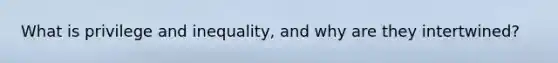 What is privilege and inequality, and why are they intertwined?