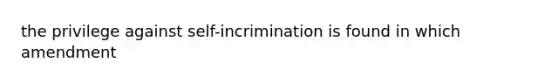 the privilege against self-incrimination is found in which amendment