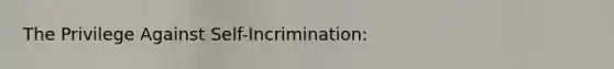 The Privilege Against Self-Incrimination: