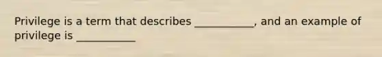 Privilege is a term that describes ___________, and an example of privilege is ___________