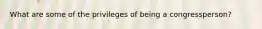 What are some of the privileges of being a congressperson?