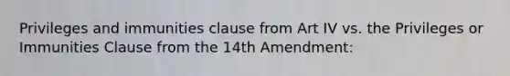 Privileges and immunities clause from Art IV vs. the Privileges or Immunities Clause from the 14th Amendment: