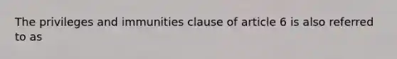 The privileges and immunities clause of article 6 is also referred to as