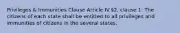 Privileges & Immunities Clause Article IV §2, clause 1: The citizens of each state shall be entitled to all privileges and immunities of citizens in the several states.