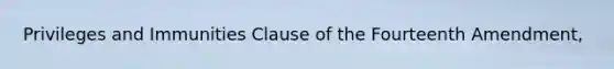 Privileges and Immunities Clause of the Fourteenth Amendment,