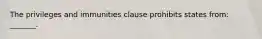 The privileges and immunities clause prohibits states from: _______.