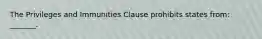 The Privileges and Immunities Clause prohibits states from: _______.