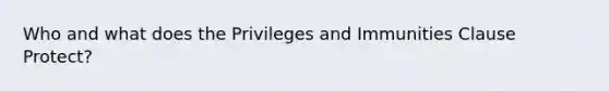 Who and what does the Privileges and Immunities Clause Protect?