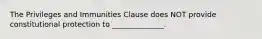 The Privileges and Immunities Clause does NOT provide constitutional protection to​ ______________.