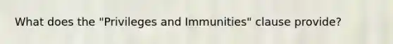 What does the "Privileges and Immunities" clause provide?