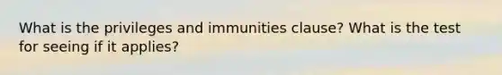 What is the privileges and immunities clause? What is the test for seeing if it applies?