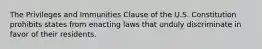 The Privileges and Immunities Clause of the U.S. Constitution prohibits states from enacting laws that unduly discriminate in favor of their residents.