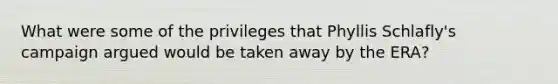 What were some of the privileges that Phyllis Schlafly's campaign argued would be taken away by the ERA?