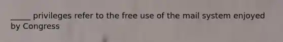 _____ privileges refer to the free use of the mail system enjoyed by Congress