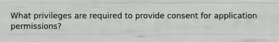 What privileges are required to provide consent for application permissions?