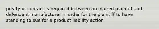 privity of contact is required between an injured plaintiff and defendant-manufacturer in order for the plaintiff to have standing to sue for a product liability action