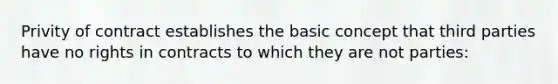 Privity of contract establishes the basic concept that third parties have no rights in contracts to which they are not parties: