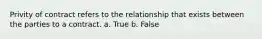 Privity of contract refers to the relationship that exists between the parties to a contract. a. True b. False