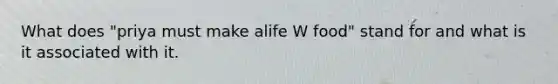 What does "priya must make alife W food" stand for and what is it associated with it.