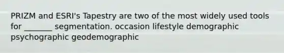 PRIZM and ESRI's Tapestry are two of the most widely used tools for _______ segmentation. occasion lifestyle demographic psychographic geodemographic