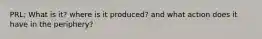 PRL; What is it? where is it produced? and what action does it have in the periphery?