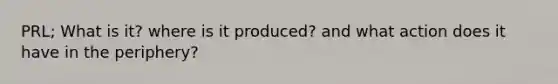 PRL; What is it? where is it produced? and what action does it have in the periphery?