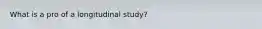 What is a pro of a longitudinal study?