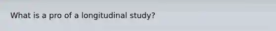 What is a pro of a longitudinal study?