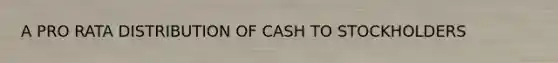 A PRO RATA DISTRIBUTION OF CASH TO STOCKHOLDERS