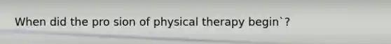 When did the pro sion of physical therapy begin`?