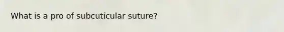 What is a pro of subcuticular suture?