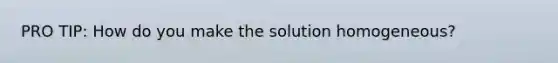 PRO TIP: How do you make the solution homogeneous?