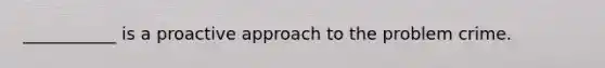 ___________ is a proactive approach to the problem crime.