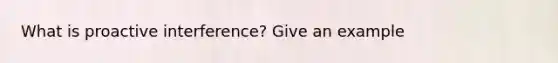 What is proactive interference? Give an example