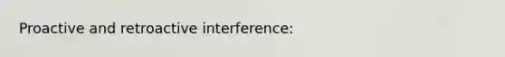 Proactive and retroactive interference: