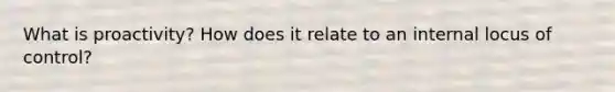 What is proactivity? How does it relate to an internal locus of control?